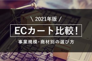 【2021年版】ECカート比較！事業規模・商材別の選び方を解説
