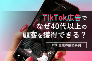 TikTok広告から、なぜ40代以上の顧客を獲得できる？D2C企業の成功事例から
